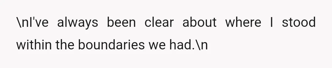 \nI've always been clear about where I stood within the boundaries we had.\n