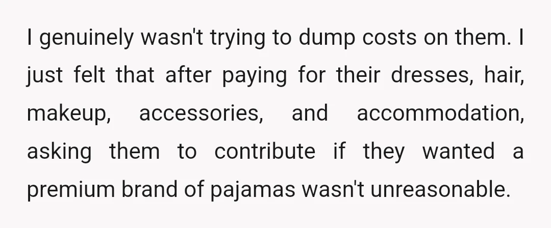 I genuinely wasn't trying to dump costs on them. I just felt that after paying for their dresses, hair, makeup, accessories, and accommodation, asking them to contribute if they wanted...
