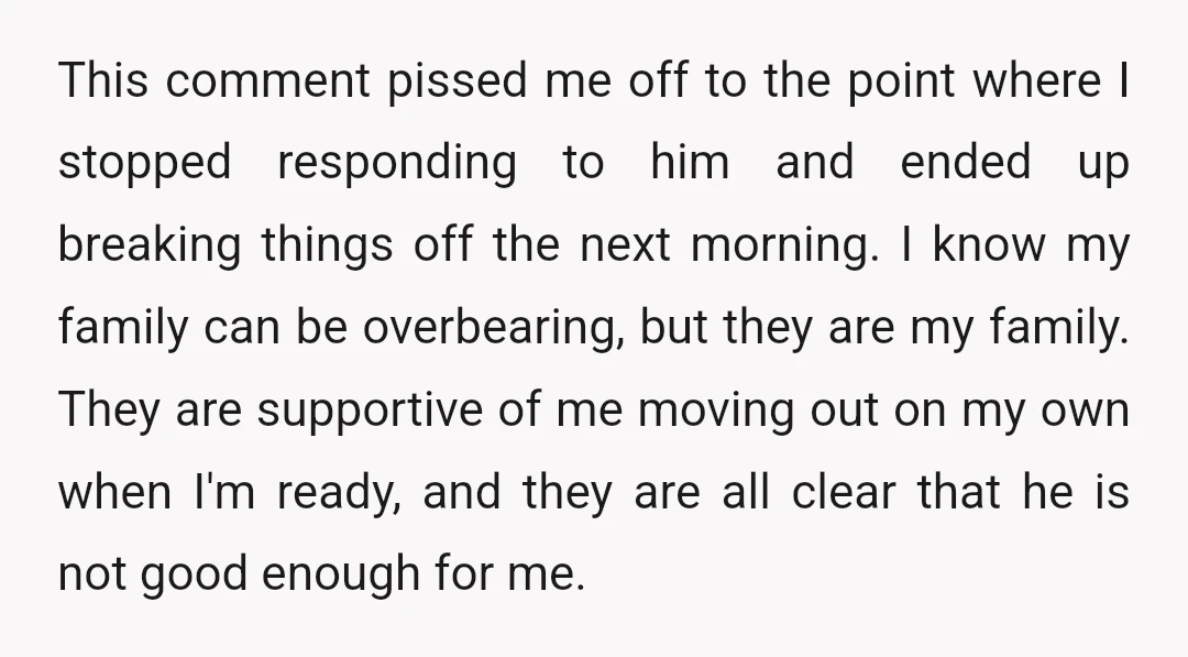 This comment pissed me off to the point where I stopped responding to him and ended up breaking things off the next morning. I know my family can be overbearing,...