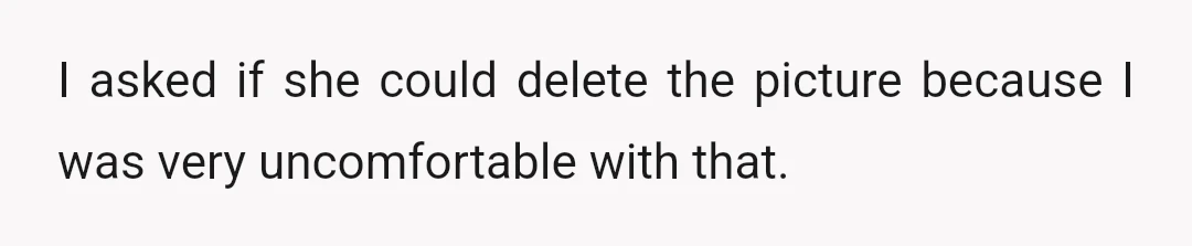 I asked if she could delete the picture because I was very uncomfortable with that.