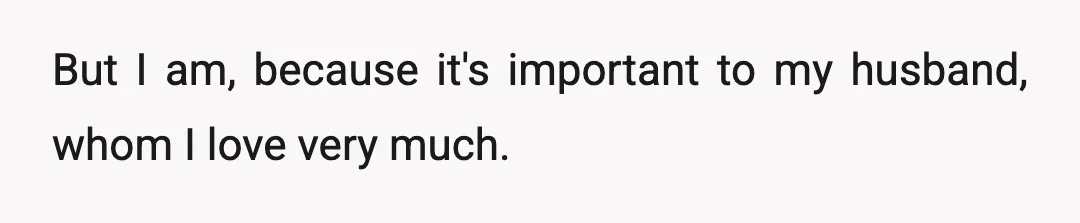 But I am, because it's important to my husband, whom I love very much.