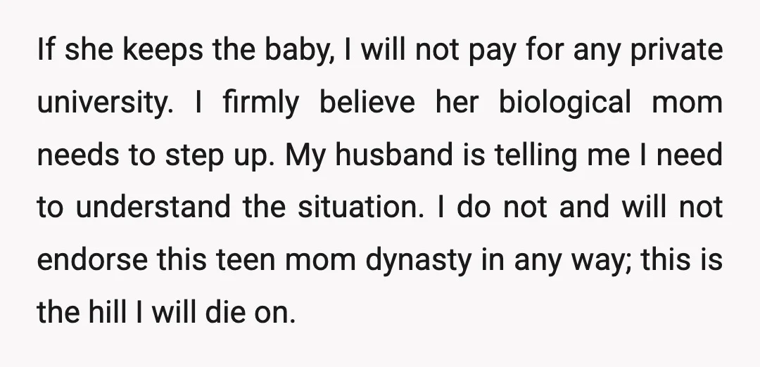 If she keeps the baby, I will not pay for any private university. I firmly believe her biological mom needs to step up. My husband is telling me I need...