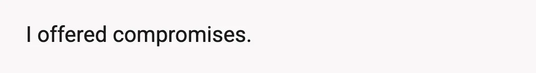 I offered compromises.