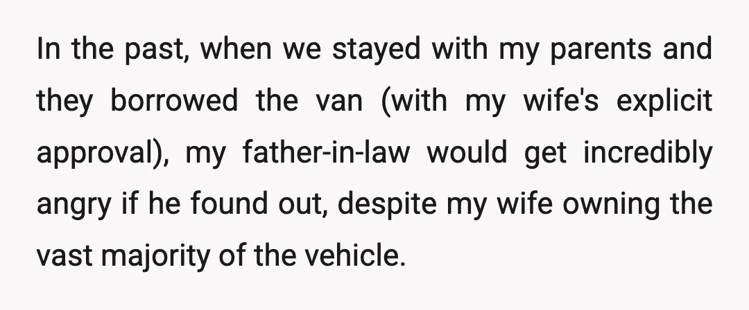 In the past, when we stayed with my parents and they borrowed the van (with my wife's explicit approval), my father-in-law would get incredibly angry if he found out, despite...