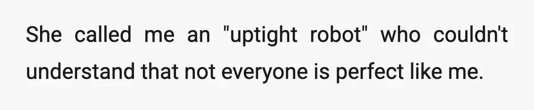 She called me an "uptight robot" who couldn't understand that not everyone is perfect like me.