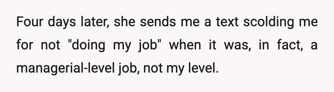 Four days later, she sends me a text scolding me for not "doing my job" when it was, in fact, a managerial-level job, not my level.