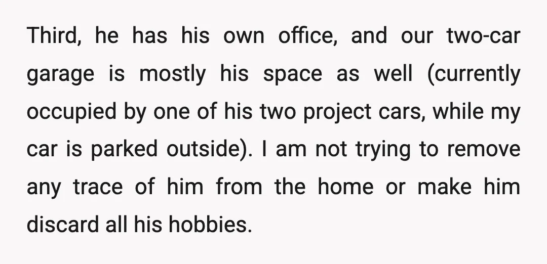 Third, he has his own office, and our two-car garage is mostly his space as well (currently occupied by one of his two project cars, while my car is parked...