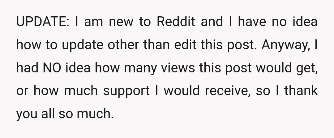 UPDATE: I am new to Reddit and I have no idea how to update other than edit this post. Anyway, I had NO idea how many views this post would...