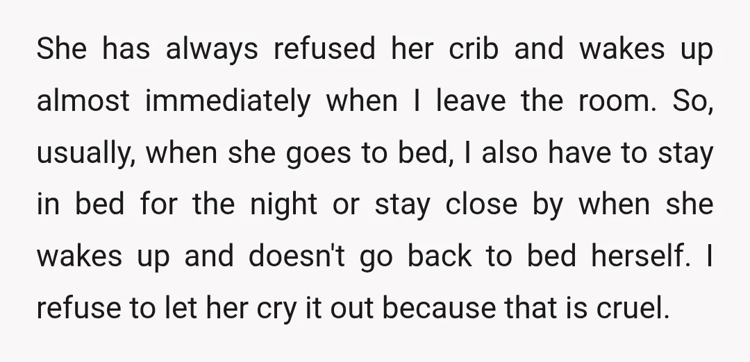 She has always refused her crib and wakes up almost immediately when I leave the room. So, usually, when she goes to bed, I also have to stay in bed...