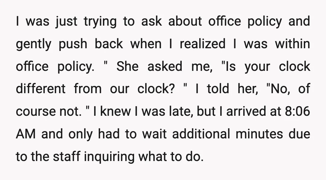 I was just trying to ask about office policy and gently push back when I realized I was within office policy. " She asked me, "Is your clock different from...