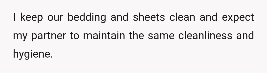 I keep our bedding and sheets clean and expect my partner to maintain the same cleanliness and hygiene.