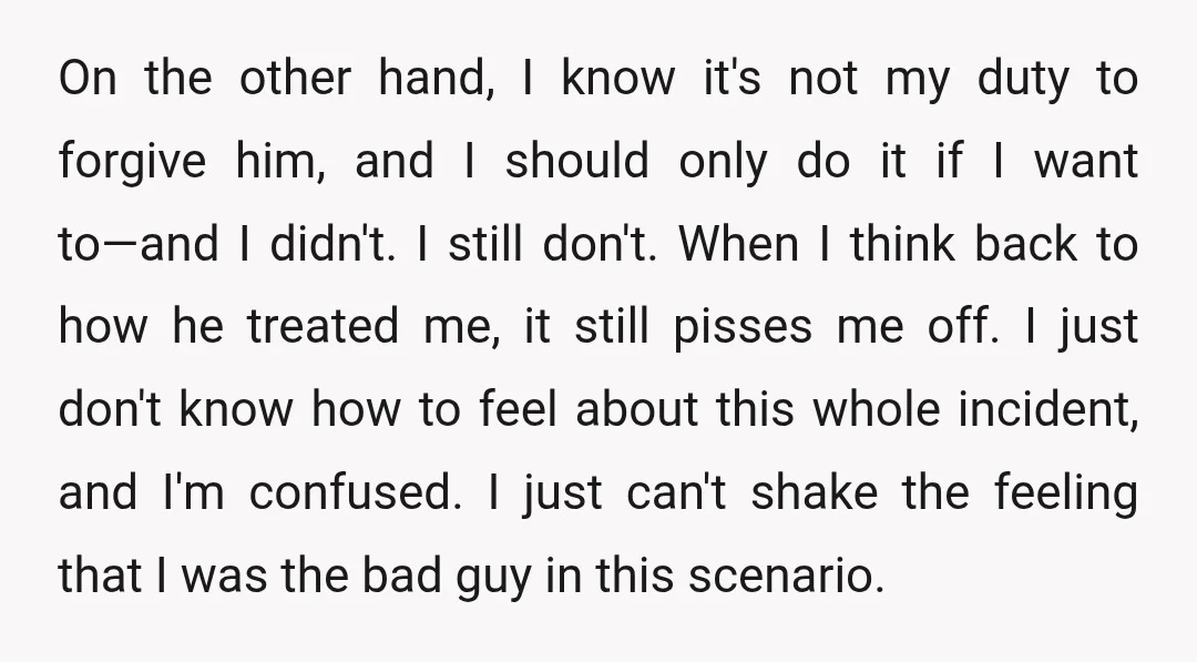 On the other hand, I know it's not my duty to forgive him, and I should only do it if I want to—and I didn't. I still don't. When I...