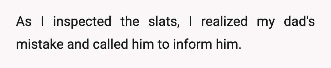 As I inspected the slats, I realized my dad's mistake and called him to inform him.