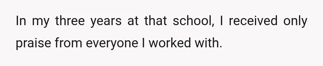 In my three years at that school, I received only praise from everyone I worked with.