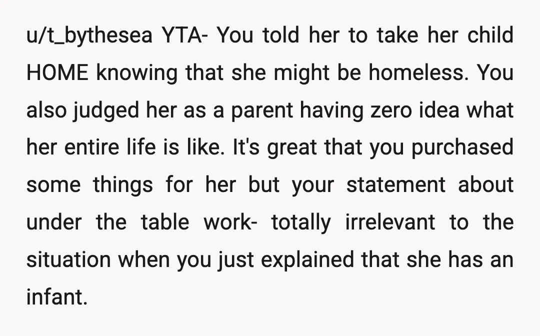 u/t_bythesea YTA- You told her to take her child HOME knowing that she might be homeless. You also judged her as a parent having zero idea what her entire life...