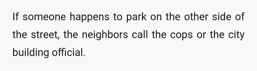 If someone happens to park on the other side of the street, the neighbors call the cops or the city building official.
