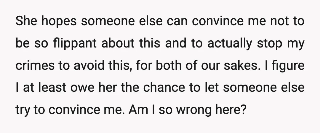 She hopes someone else can convince me not to be so flippant about this and to actually stop my crimes to avoid this, for both of our sakes. I figure...