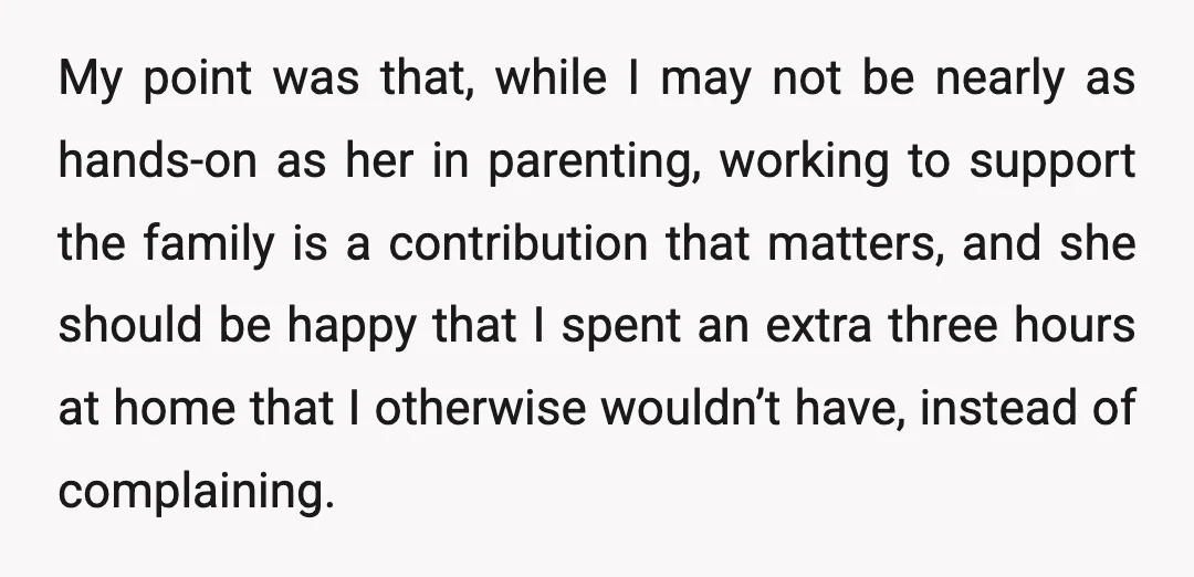 My point was that, while I may not be nearly as hands-on as her in parenting, working to support the family is a contribution that matters, and she should be...