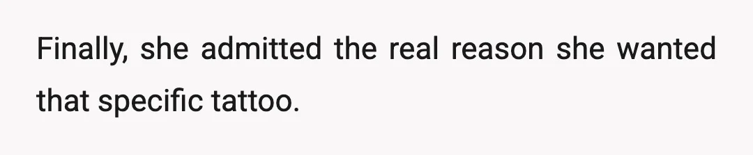 Finally, she admitted the real reason she wanted that specific tattoo.