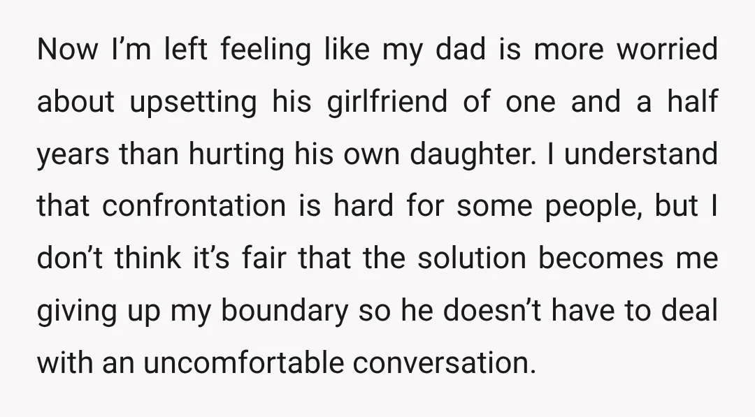 Now I’m left feeling like my dad is more worried about upsetting his girlfriend of one and a half years than hurting his own daughter. I understand that confrontation is...