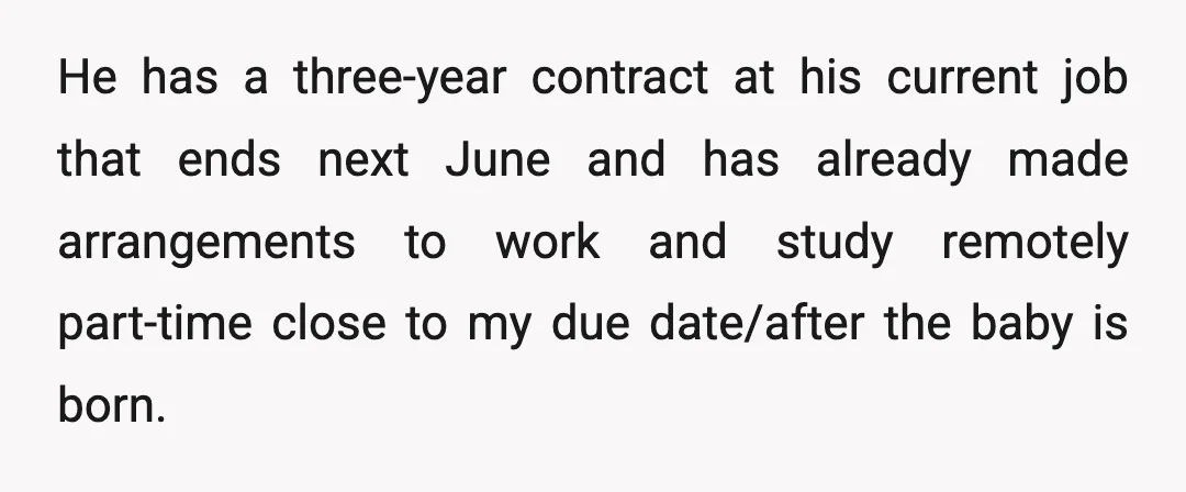 He has a three-year contract at his current job that ends next June and has already made arrangements to work and study remotely part-time close to my due date/after the...