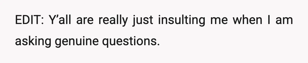EDIT: Y’all are really just insulting me when I am asking genuine questions.