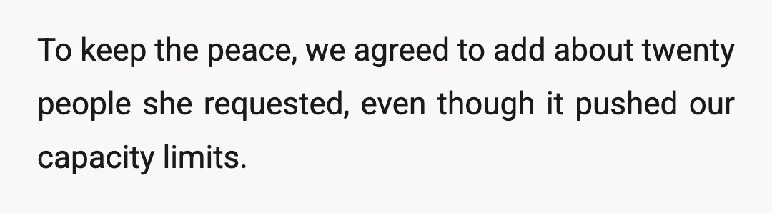 To keep the peace, we agreed to add about twenty people she requested, even though it pushed our capacity limits.
