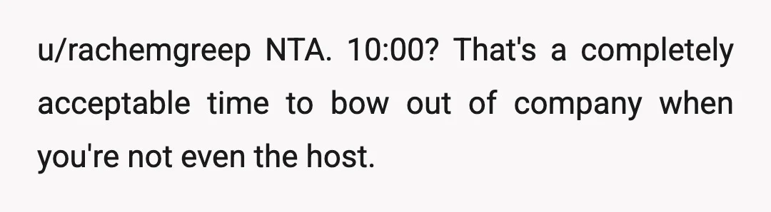 u/rachemgreep
NTA. 10:00? That's a completely acceptable time to bow out of company when you're not even the host.