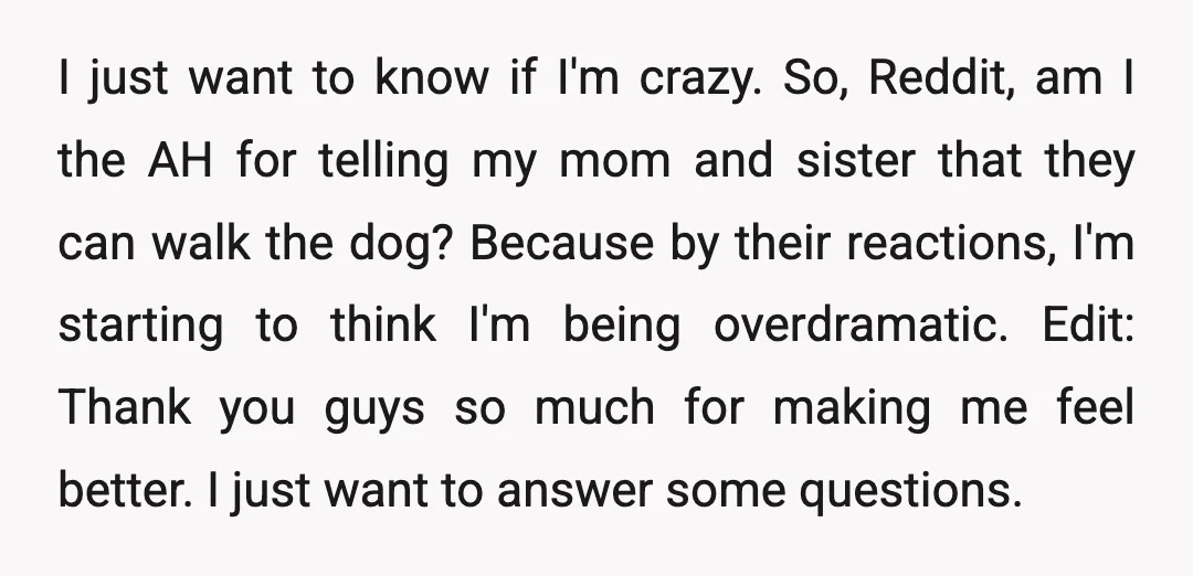 I just want to know if I'm crazy. So, Reddit, am I the AH for telling my mom and sister that they can walk the dog? Because by their reactions,...