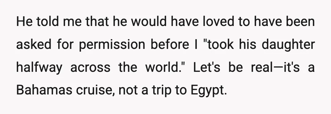 He told me that he would have loved to have been asked for permission before I "took his daughter halfway across the world." Let's be real—it's a Bahamas cruise, not...