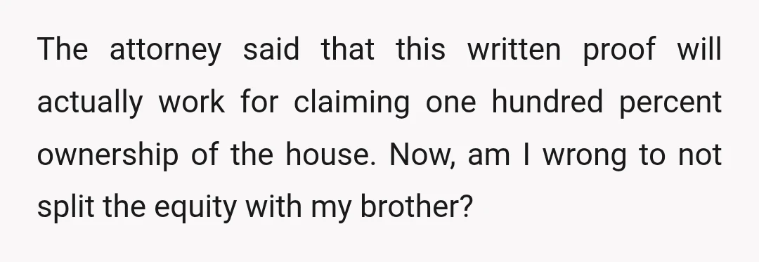 The attorney said that this written proof will actually work for claiming one hundred percent ownership of the house. Now, am I wrong to not split the equity with my...