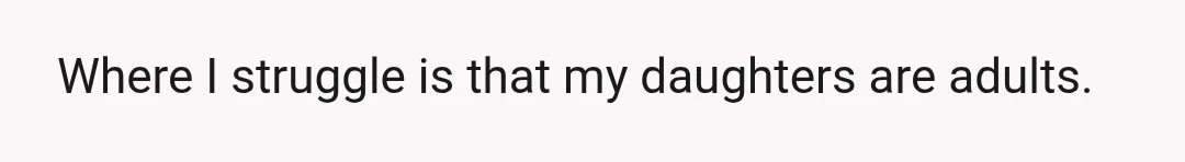 Where I struggle is that my daughters are adults.