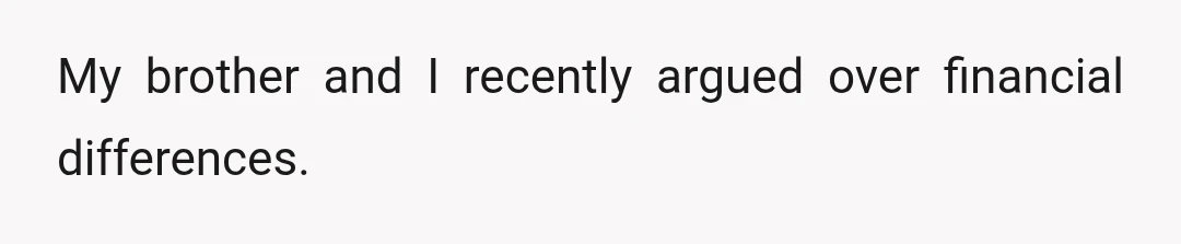 My brother and I recently argued over financial differences.