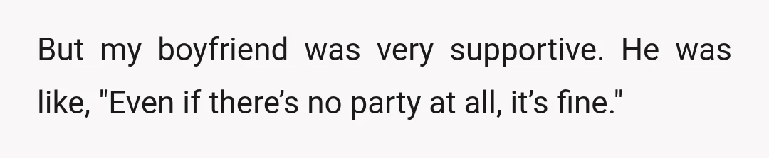 But my boyfriend was very supportive. He was like, "Even if there’s no party at all, it’s fine."