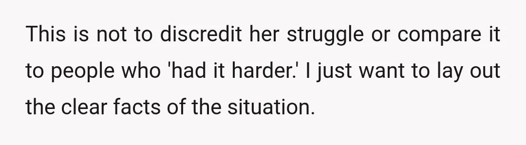 This is not to discredit her struggle or compare it to people who 'had it harder.' I just want to lay out the clear facts of the situation.
