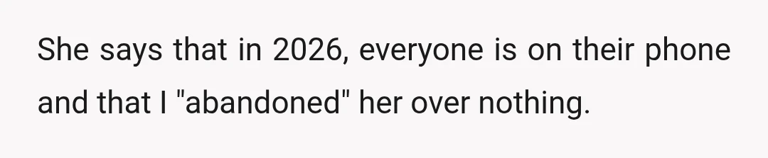 She says that in 2026, everyone is on their phone and that I "abandoned" her over nothing.
