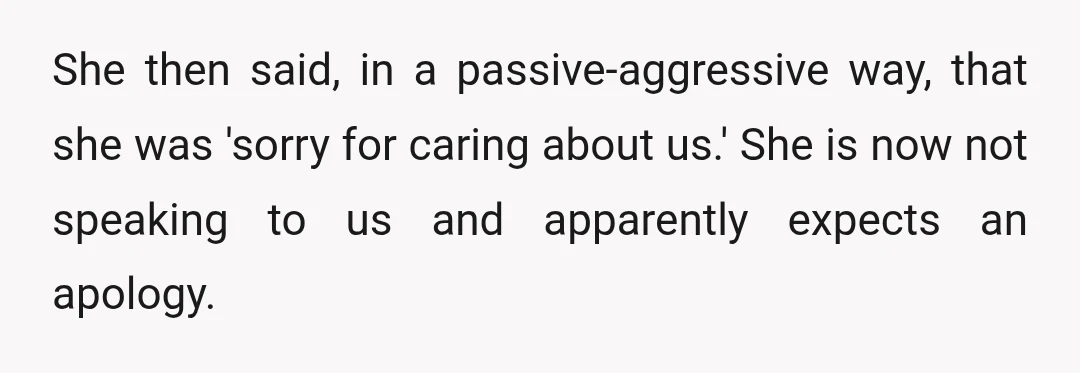 She then said, in a passive-aggressive way, that she was 'sorry for caring about us.' She is now not speaking to us and apparently expects an apology.