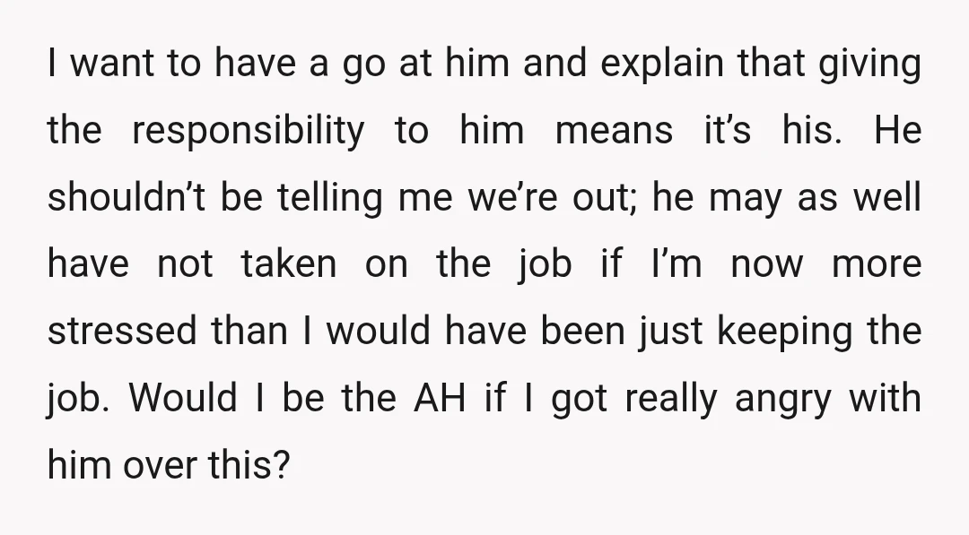 I want to have a go at him and explain that giving the responsibility to him means it’s his. He shouldn’t be telling me we’re out; he may as well...