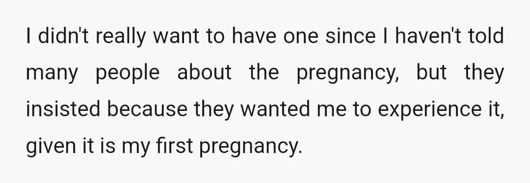 I didn't really want to have one since I haven't told many people about the pregnancy, but they insisted because they wanted me to experience it, given it is my...