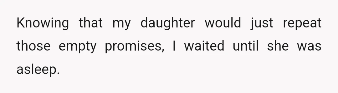 Knowing that my daughter would just repeat those empty promises, I waited until she was asleep.
