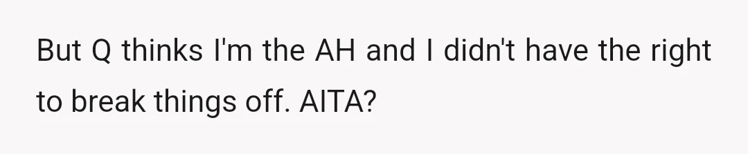 But Q thinks I'm the AH and I didn't have the right to break things off. AITA?