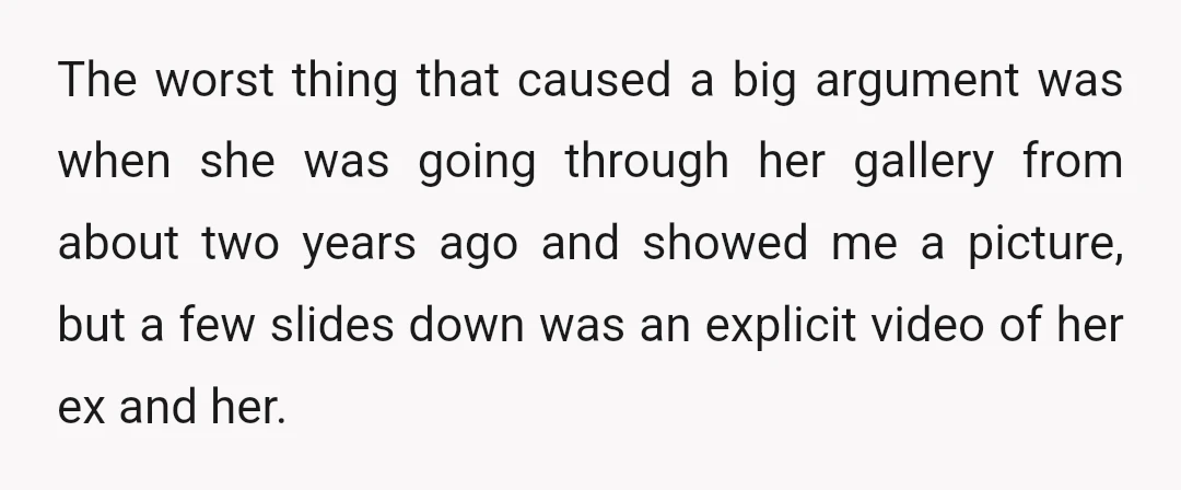 The worst thing that caused a big argument was when she was going through her gallery from about two years ago and showed me a picture, but a few slides...