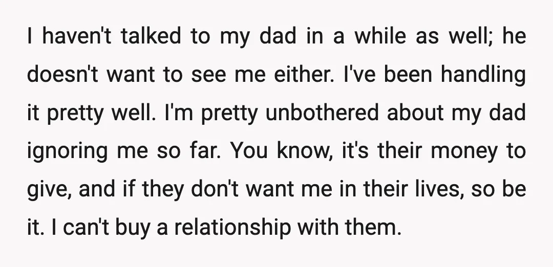 I haven't talked to my dad in a while as well; he doesn't want to see me either. I've been handling it pretty well. I'm pretty unbothered about my dad...