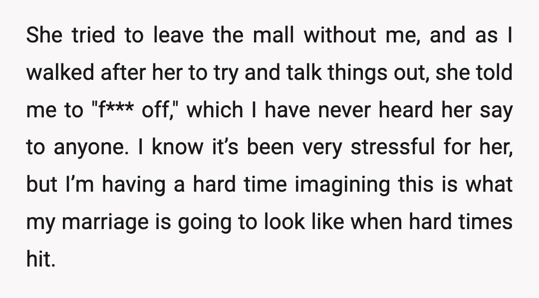 She tried to leave the mall without me, and as I walked after her to try and talk things out, she told me to "f*** off," which I have never...