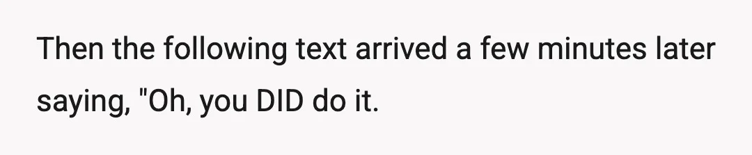 Then the following text arrived a few minutes later saying, "Oh, you DID do it.