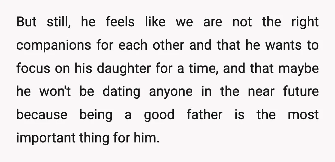 But still, he feels like we are not the right companions for each other and that he wants to focus on his daughter for a time, and that maybe he...