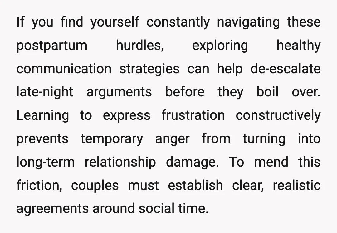 If you find yourself constantly navigating these postpartum hurdles, exploring healthy communication strategies can help de-escalate late-night arguments before they boil over. Learning to express frustration constructively prevents temporary anger...