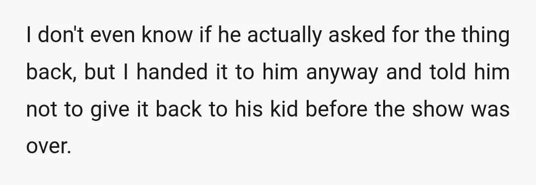 I don't even know if he actually asked for the thing back, but I handed it to him anyway and told him not to give it back to his kid...