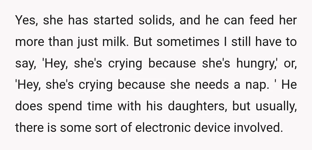 Yes, she has started solids, and he can feed her more than just milk. But sometimes I still have to say, 'Hey, she's crying because she's hungry,' or, 'Hey, she's...