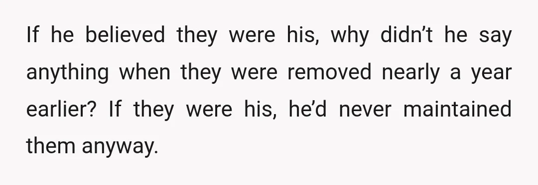 If he believed they were his, why didn’t he say anything when they were removed nearly a year earlier? If they were his, he’d never maintained them anyway.
